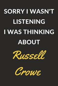 Sorry I Wasn't Listening I Was Thinking About Russell Crowe: Russell Crowe Journal Notebook to Write Down Things, Take Notes, Record Plans or Keep Track of Habits (6" x 9" - 120 Pages)