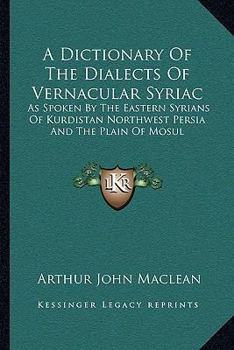 Paperback A Dictionary Of The Dialects Of Vernacular Syriac: As Spoken By The Eastern Syrians Of Kurdistan Northwest Persia And The Plain Of Mosul Book