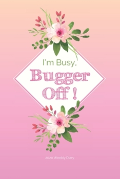 Paperback 2020 Weekly Diary; I'm Busy Bugger Off!: Pink, Floral; UK Week to View Appointment / Schedule Planner (Agenda, Calendars and Personal Organisers) Book