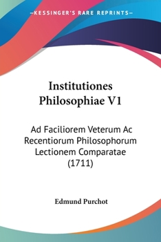 Paperback Institutiones Philosophiae V1: Ad Faciliorem Veterum Ac Recentiorum Philosophorum Lectionem Comparatae (1711) [Latin] Book