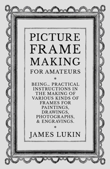 Paperback Picture Frame Making for Amateurs - Being Practical Instructions in the Making of Various Kinds of Frames for Paintings, Drawings, Photographs, and En Book