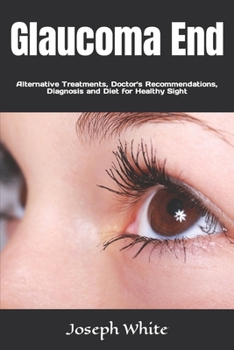 Paperback Glaucoma End: Alternative Treatments, Doctor's Recommendations, Diagnosis and Diet for Healthy Sight Book