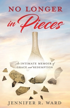 No Longer in Pieces: An Intimate Memoir of Grace and Redemption: An Intimate Memoir of Grace and Redemption