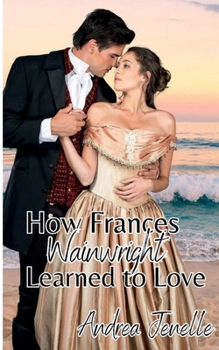How Frances Wainwright Learned to Love: Wainwright Sisters, Book 2 - Book #2 of the Wainwright Sisters