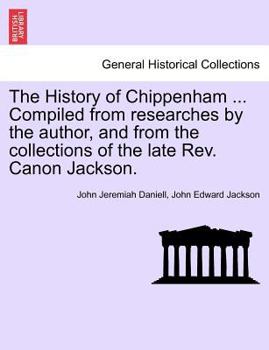 Paperback The History of Chippenham ... Compiled from Researches by the Author, and from the Collections of the Late REV. Canon Jackson. Book