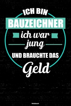 Ich bin Bauzeichner ich war jung und brauchte das Geld Notizbuch: Bauzeichner Journal DIN A5 liniert 120 Seiten Geschenk (German Edition)