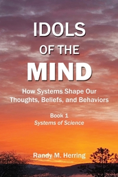 Idols of the Mind: How Systems Shape Our Thoughts, Beliefs, and Behaviors (Systems of Science)