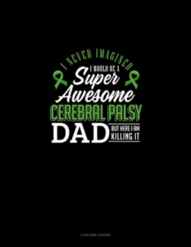 Paperback I Never Imagined I Would Be Super Awesome Cerebral Palsy Dad But Here I Am Killing It: 3 Column Ledger Book
