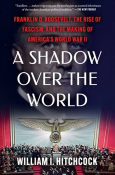 A Shadow Over the World: Franklin D. Roosevelt, the Rise of Fascism, and the Making of America's World War II