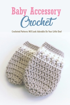 Paperback Baby Accessory Crochet: Crocheted Patterns Will Look Adorable On Your Little One!: Crochet Baby Items Book