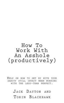 Paperback How To Work With An Asshole (productively): Help on how to get by with your sanity still in-tact when working with the less-than perfect. Book