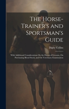 Hardcover The Horse-Trainer's and Sportsman's Guide: With Additional Considerations On the Duties of Grooms, On Purchasing Blood Stock, and On Veterinary Examin Book