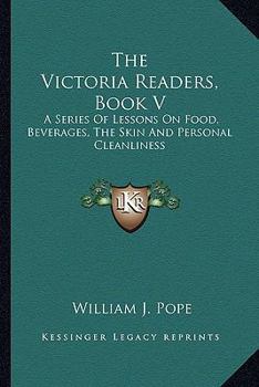 Paperback The Victoria Readers, Book V: A Series Of Lessons On Food, Beverages, The Skin And Personal Cleanliness Book