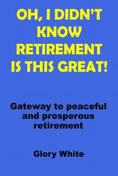 Paperback Oh, I Didn't Know Retirement Is This Great!: Gateway to peaceful and prosperous retirement Book