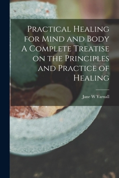 Paperback Practical Healing for Mind and Body A Complete Treatise on the Principles and Practice of Healing Book