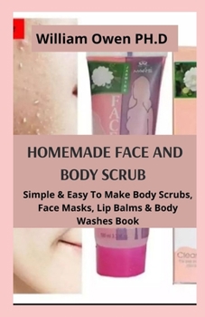 Paperback Homemade Face and Body Scrub: Simple & Easy To Make Body Scrubs, Face Masks, Lip Balms & Body Washes Book