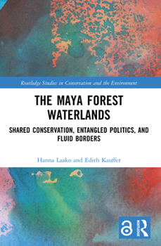 Paperback The Maya Forest Waterlands: Shared Conservation, Entangled Politics, and Fluid Borders Book