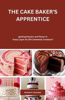 Paperback The Cake Baker's Apprentice: Igniting Passion and Flavor in Every Layer of Life's Sweetest Creations Book
