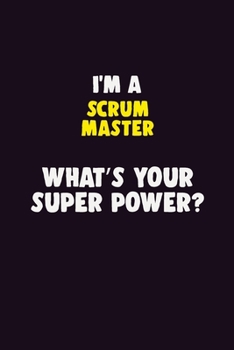 I'M A Scrum Master, What's Your Super Power?: 6X9 120 pages Career  Notebook Unlined  Writing Journal
