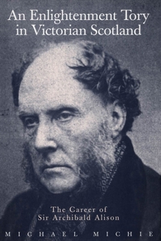 An Enlightenment Tory in Victorian Scotland: The Career of Sir Archibald Alison (Mcgill-Queen's Studies in the History of Ideas)