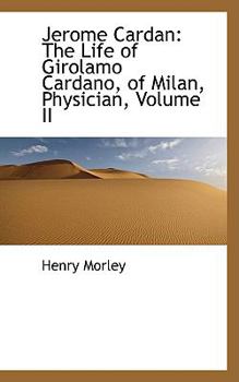 Jerome Cardan : The Life of Girolamo Cardano, of Milan, Physician, Volume II