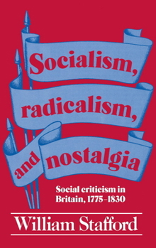 Socialism, Radicalism, and Nostalgia: Social Criticism in Britain, 1775-1830