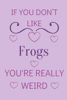 If You Don't Like Frogs You're Really Weird: Cute Lined Notepad Gift For Frog Lover