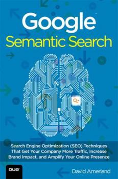 Paperback Google Semantic Search: Search Engine Optimization (Seo) Techniques That Get Your Company More Traffic, Increase Brand Impact, and Amplify You Book