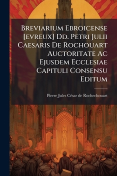 Paperback Breviarium Ebroicense [evreux] Dd. Petri Julii Caesaris De Rochouart Auctoritate Ac Ejusdem Ecclesiae Capituli Consensu Editum Book