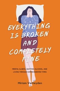 Paperback Everything Is Broken and Completely Fine: Mental Illness, Quitting Alcohol, and Living through Unprecedented Times Book