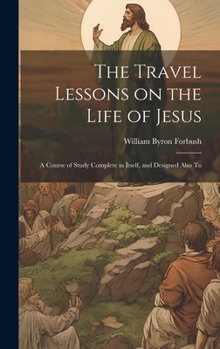 Hardcover The Travel Lessons on the Life of Jesus: A Course of Study Complete in Itself, and Designed Also To Book