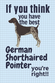 Paperback If you think you have the best German Shorthaired Pointer you're right!!: For German Shorthaired Pointer Dog Fans Book