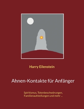 Ahnen-Kontakte für Anfänger: Spiritismus, Totenbeschwörungen, Familienaufstellungen und mehr ...