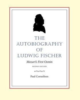 The Autobiography of Ludwig Fischer, 2nd Ed.: Mozart's First Osmin