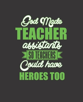 GOD MADE TEACHER ASSISTANTS SO TEACHERS COULD HAVE HEROES TOO: College Ruled Lined Notebook | 120 Pages Perfect Funny Gift keepsake Journal, Diary