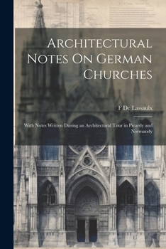 Paperback Architectural Notes On German Churches; With Notes Written During an Architectural Tour in Picardy and Normandy Book