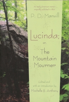Lucinda, or, The Mountain Mourner: Being Recent Facts, in a Series of Letters, from Mrs. Manvill, in the State of New-York, to Her Sister in Pennsylvania - Book  of the Writing American Women