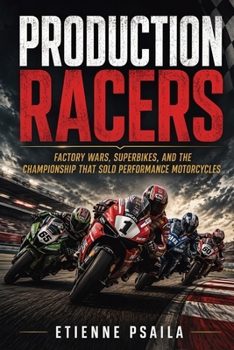 Production Racers: Factory Wars, Superbikes, and the Championship That Sold Performance Motorcycles
