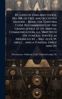 By-laws of Oakland Lodge, No. 188, of Free and Accepted Masons ... Being the Uniform Code Recommended by the Grand Lodge at its Annual Communication, ... Alex. W. Abell ... and a Funeral Dirge and Ot
