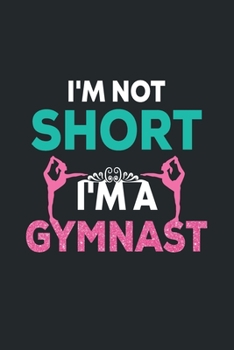 I'm Not Short I'm A Gymnast: Gymnastics Notebook - Blank Lined Gymnastics Gift Ideas for Girl Gymnasts (120 pages, 6×9 size)