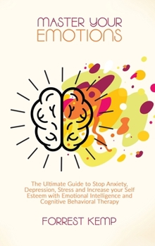 Hardcover Master Your Emotions: The Ultimate Guide to Stop Anxiety, Depression, Stress and Increase your Self Esteem with Emotional Intelligence and C Book