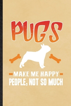 Pugs Make Me Happy People Not So Much: Funny Blank Lined Notebook/ Journal For Pug Lover, Dog Mom Owner Vet, Inspirational Saying Unique Special Birthday Gift Idea Classic 6x9 110 Pages