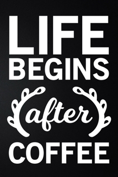 Life Begins After Coffee: 100 Pages 6'' x 9'' Coffee Tasting Journal | Track, Log And Rate Coffee Varieties And Roasts Notebook Gift For Coffee Drinkers