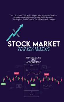 Stock Market For Beginners: The Ultimate Guide To Make Money With Stocks. Become A Profitable Trader With Proven Strategies And Create Your Passive Income