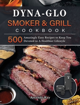 Hardcover Dyna-Glo Smoker & Grill Cookbook: 500 Amazingly Easy Recipes to Keep You Devoted to A Healthier Lifestyle Book