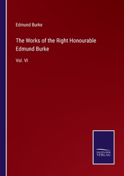 The Works of the Right Honourable Edmund Burke: Vol. VI