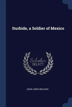 Iturbide: A Soldier Of Mexico
