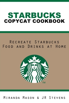 Starbucks  Copycat Cookbook: Recreate Starbucks Food and Drinks at Home