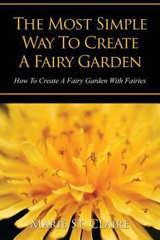 Paperback The Most Simple Way to Create a Fairy Garden: How to Create a Fairy Garden with Fairies Book