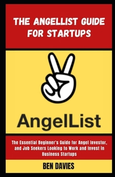 Paperback The Angellist Guide for Startups: The Essential Beginner's Guide for Angel Investor, and Job Seekers Looking to Work and Invest in Business Startups Book